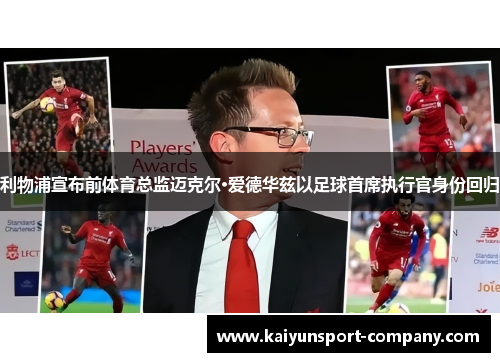 利物浦宣布前体育总监迈克尔·爱德华兹以足球首席执行官身份回归