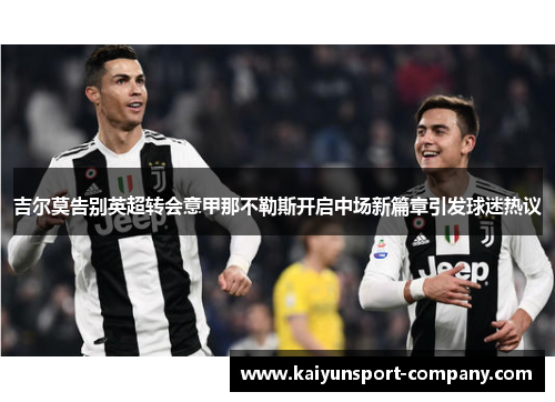 吉尔莫告别英超转会意甲那不勒斯开启中场新篇章引发球迷热议